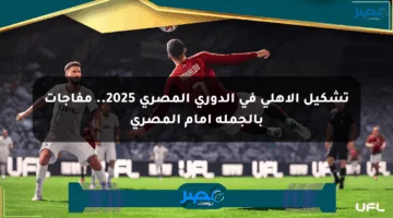 تشكيل الأهلي في الدوري المصري 2025.. مفاجآت بالجملة أمام المصري